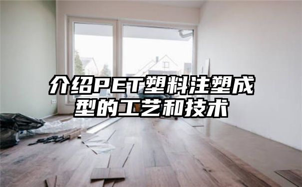 介绍PET塑料注塑成型的工艺和技术