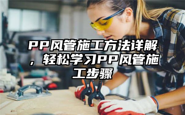 PP风管施工方法详解，轻松学习PP风管施工步骤