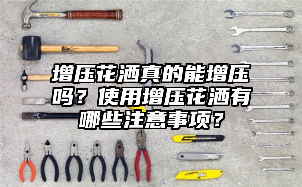 增压花洒真的能增压吗？使用增压花洒有哪些注意事项？