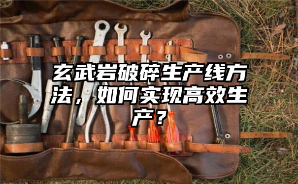 玄武岩破碎生产线方法，如何实现高效生产？