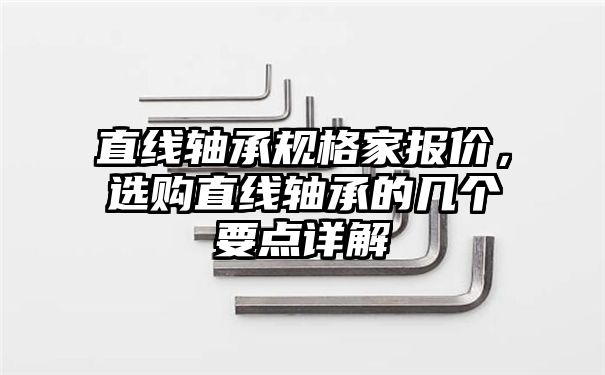 直线轴承规格家报价，选购直线轴承的几个要点详解