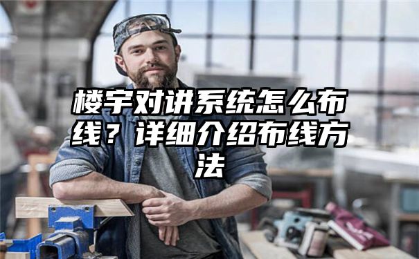 楼宇对讲系统怎么布线？详细介绍布线方法