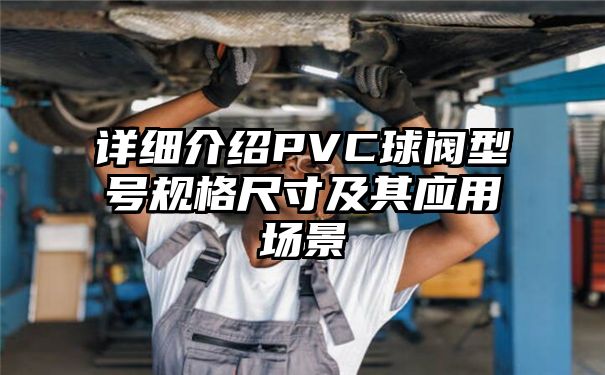 详细介绍PVC球阀型号规格尺寸及其应用场景