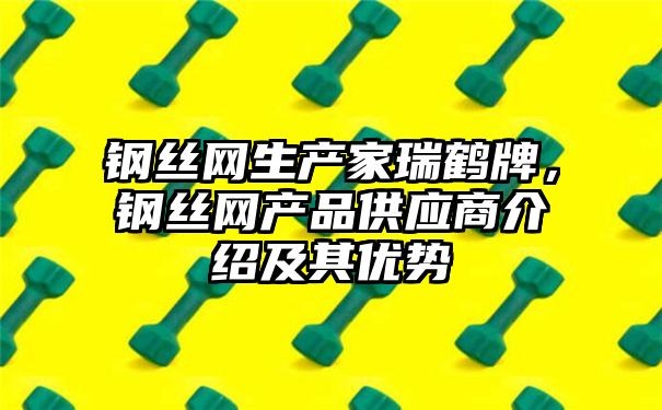 钢丝网生产家瑞鹤牌，钢丝网产品供应商介绍及其优势