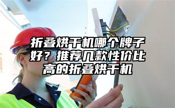 折叠烘干机哪个牌子好？推荐几款性价比高的折叠烘干机