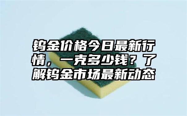 钨金价格今日最新行情，一克多少钱？了解钨金市场最新动态