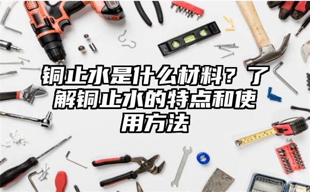 铜止水是什么材料？了解铜止水的特点和使用方法