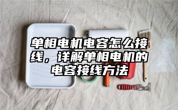 单相电机电容怎么接线，详解单相电机的电容接线方法