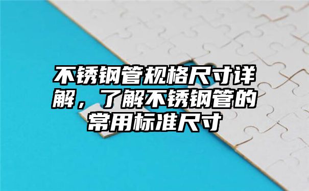 不锈钢管规格尺寸详解，了解不锈钢管的常用标准尺寸