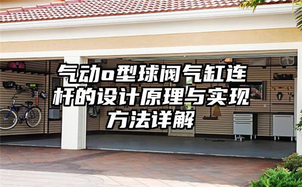 气动o型球阀气缸连杆的设计原理与实现方法详解