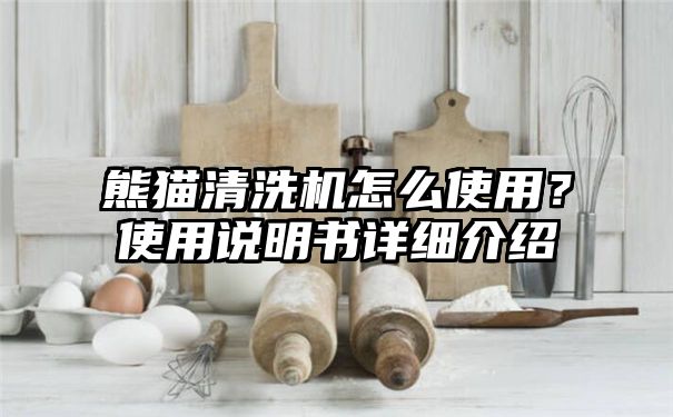 熊猫清洗机怎么使用？使用说明书详细介绍