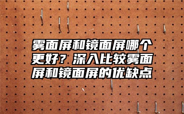 雾面屏和镜面屏哪个更好？深入比较雾面屏和镜面屏的优缺点