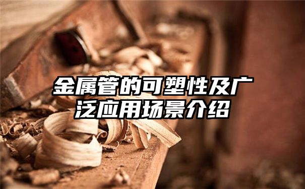 金属管的可塑性及广泛应用场景介绍