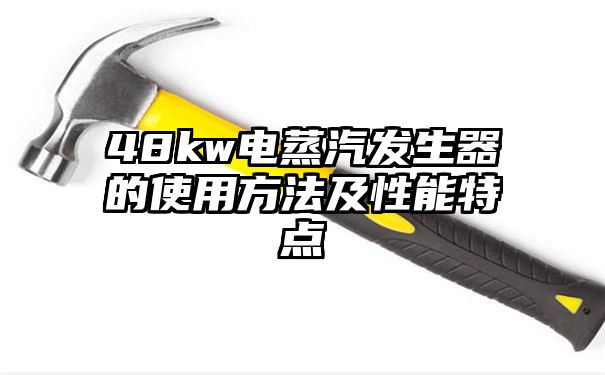 48kw电蒸汽发生器的使用方法及性能特点