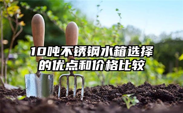 10吨不锈钢水箱选择的优点和价格比较