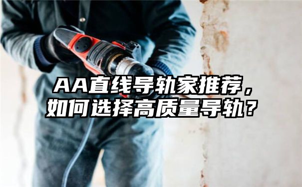 AA直线导轨家推荐，如何选择高质量导轨？