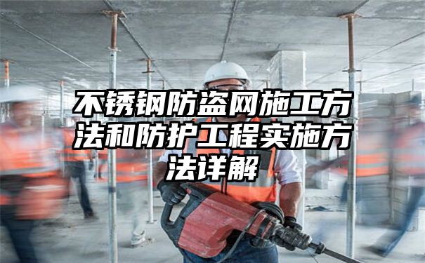 不锈钢防盗网施工方法和防护工程实施方法详解