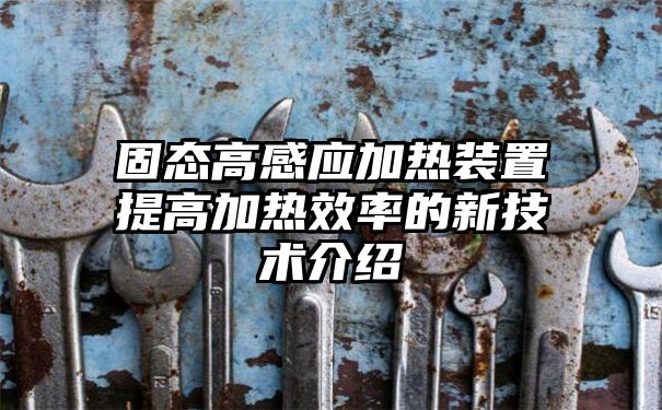 固态高感应加热装置提高加热效率的新技术介绍