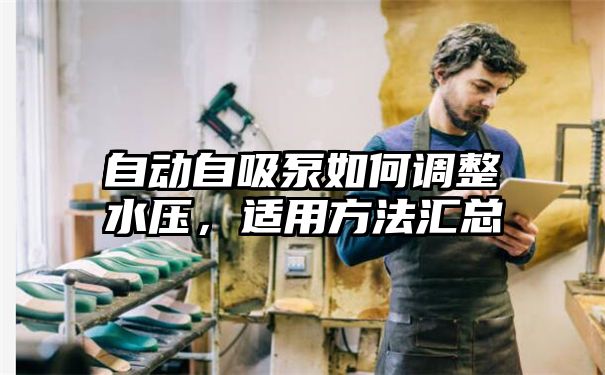 自动自吸泵如何调整水压，适用方法汇总