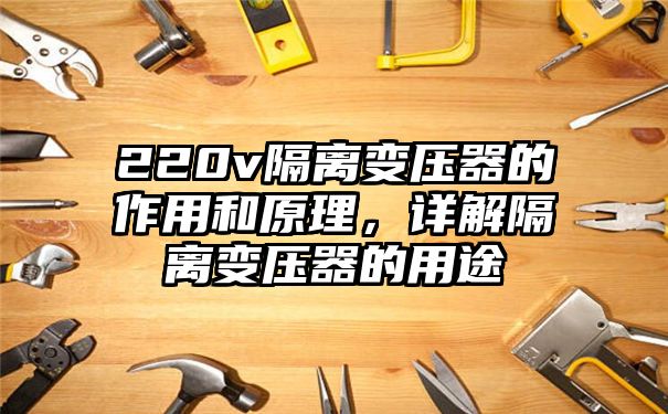 220v隔离变压器的作用和原理，详解隔离变压器的用途