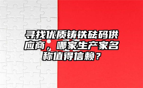 寻找优质铸铁砝码供应商，哪家生产家名称值得信赖？