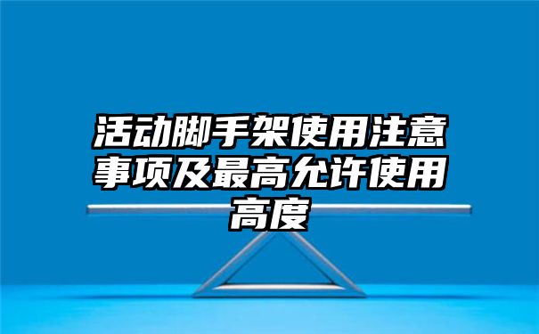 活动脚手架使用注意事项及最高允许使用高度