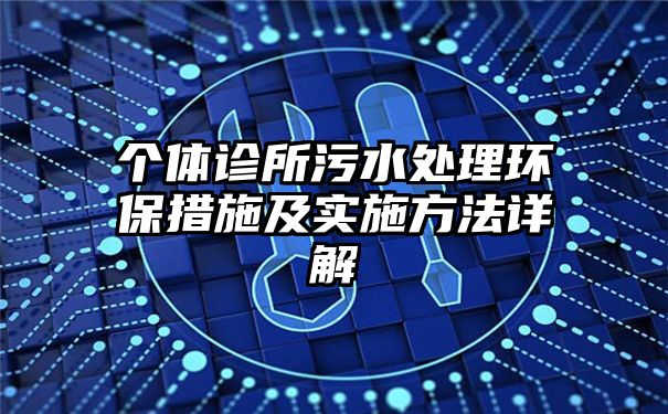 个体诊所污水处理环保措施及实施方法详解