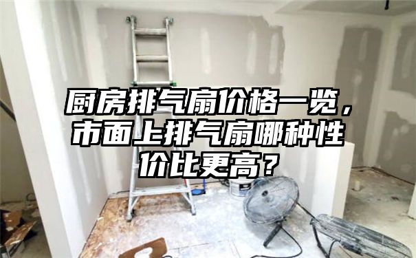 厨房排气扇价格一览，市面上排气扇哪种性价比更高？