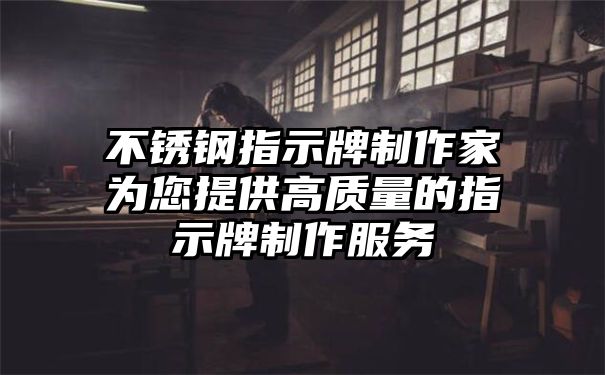 不锈钢指示牌制作家为您提供高质量的指示牌制作服务