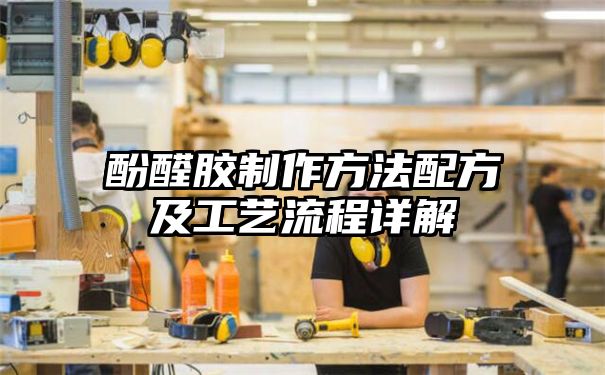 酚醛胶制作方法配方及工艺流程详解