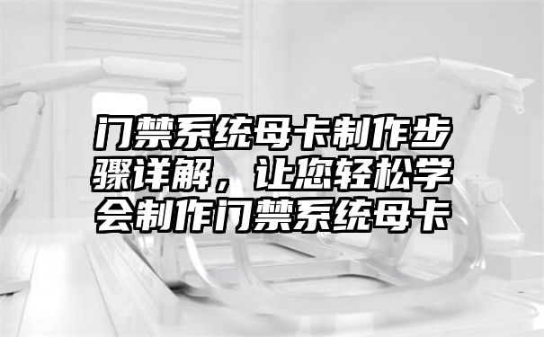 门禁系统母卡制作步骤详解，让您轻松学会制作门禁系统母卡