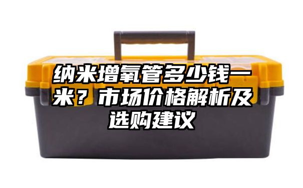 纳米增氧管多少钱一米？市场价格解析及选购建议