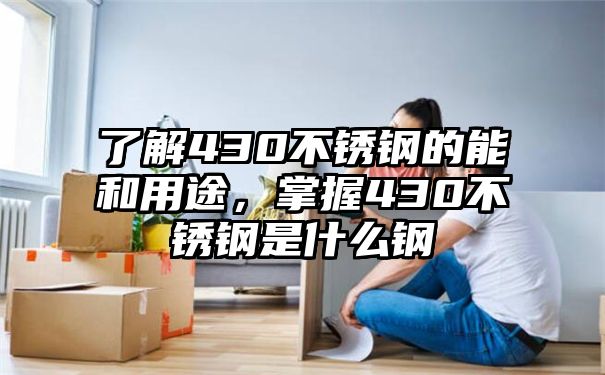 了解430不锈钢的能和用途，掌握430不锈钢是什么钢