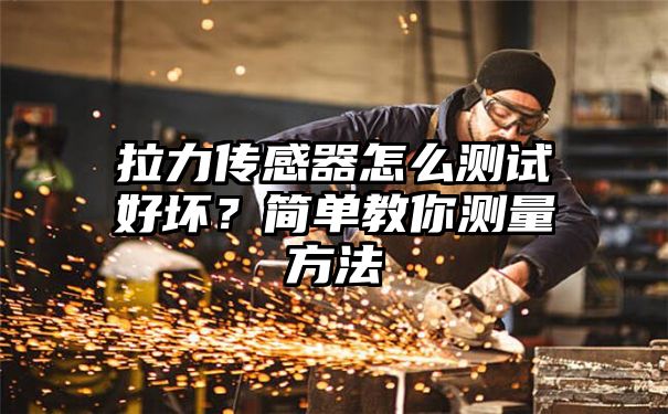 拉力传感器怎么测试好坏？简单教你测量方法