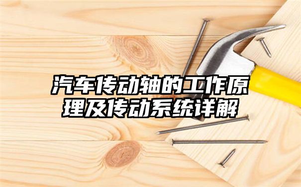 汽车传动轴的工作原理及传动系统详解