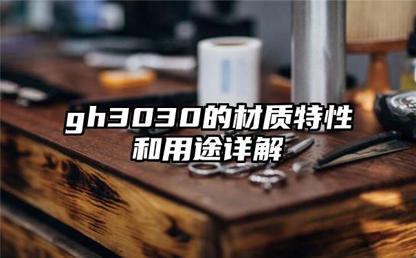 gh3030的材质特性和用途详解