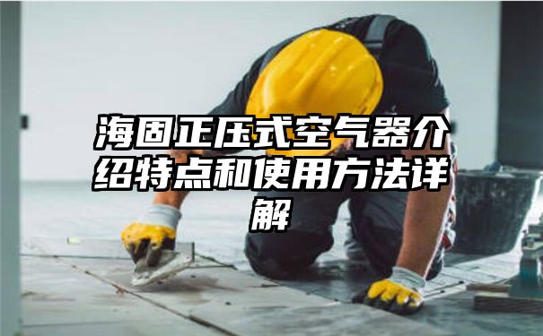 海固正压式空气器介绍特点和使用方法详解