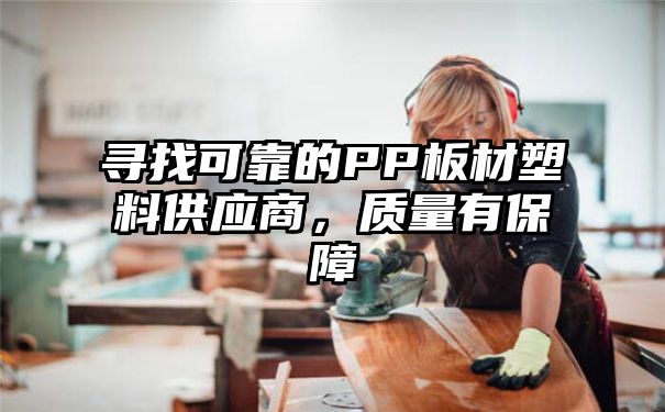 寻找可靠的PP板材塑料供应商，质量有保障