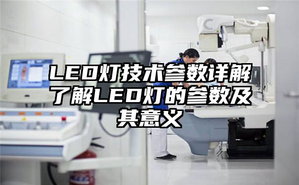 LED灯技术参数详解了解LED灯的参数及其意义