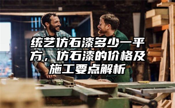 统艺仿石漆多少一平方，仿石漆的价格及施工要点解析