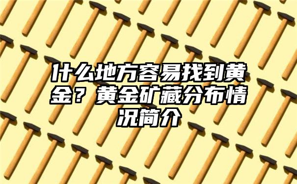 什么地方容易找到黄金？黄金矿藏分布情况简介