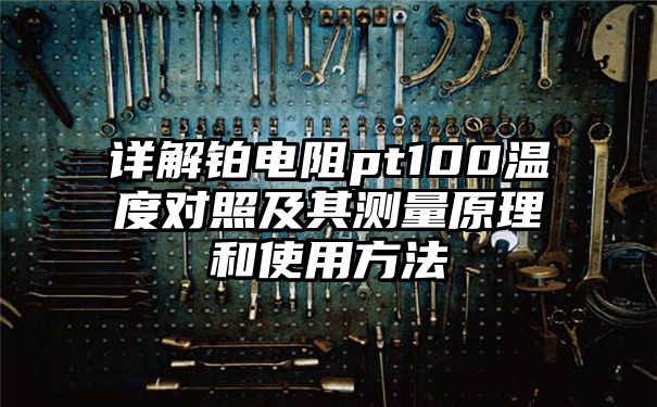 详解铂电阻pt100温度对照及其测量原理和使用方法