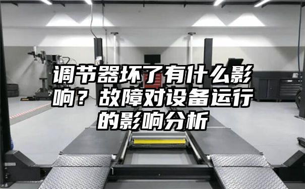 调节器坏了有什么影响？故障对设备运行的影响分析