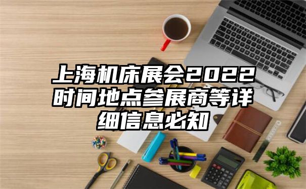 上海机床展会2022时间地点参展商等详细信息必知