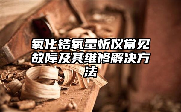 氧化锆氧量析仪常见故障及其维修解决方法