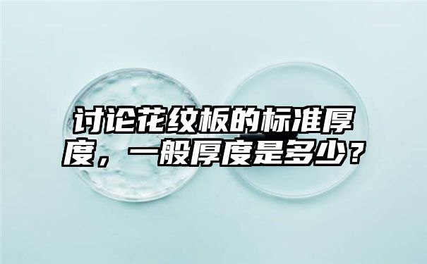 讨论花纹板的标准厚度，一般厚度是多少？