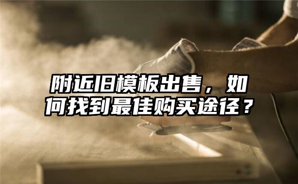 附近旧模板出售，如何找到最佳购买途径？