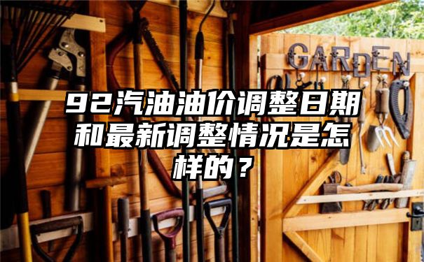 92汽油油价调整日期和最新调整情况是怎样的？