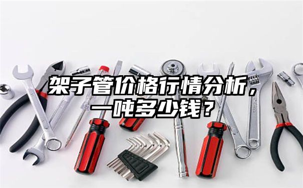 架子管价格行情分析，一吨多少钱？