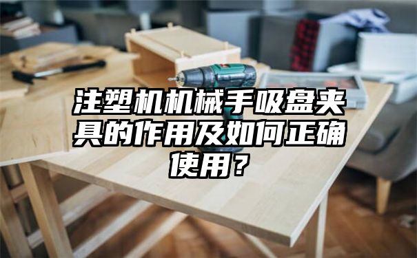 注塑机机械手吸盘夹具的作用及如何正确使用？